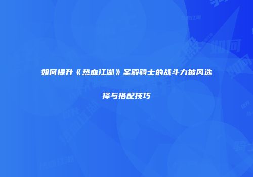 如何提升《热血江湖》圣殿骑士的战斗力披风选择与搭配技巧