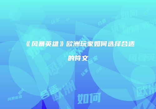 《风暴英雄》欧洲玩家如何选择合适的符文