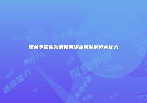 魔兽争霸失败后如何提高团队的适应能力