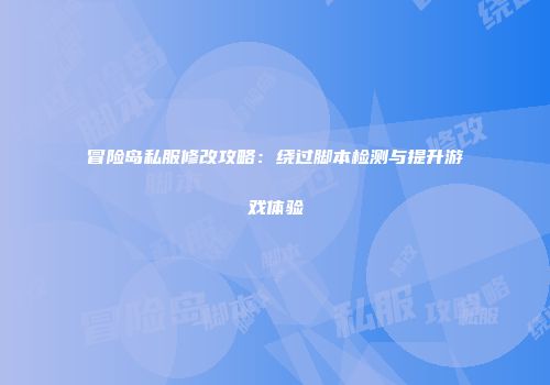 冒险岛私服修改攻略：绕过脚本检测与提升游戏体验