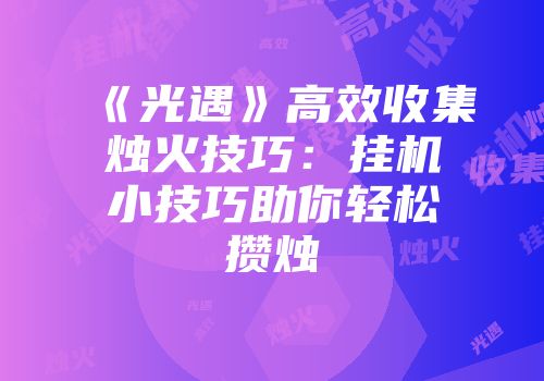 《光遇》高效收集烛火技巧：挂机小技巧助你轻松攒烛