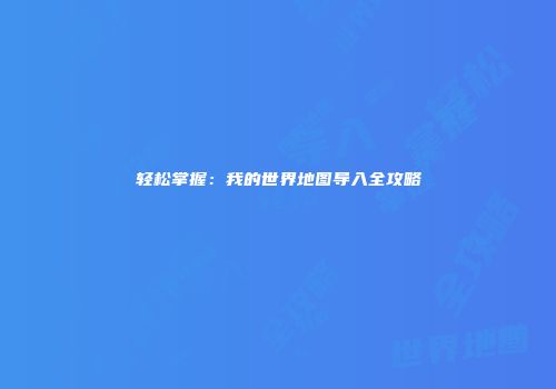 轻松掌握：我的世界地图导入全攻略