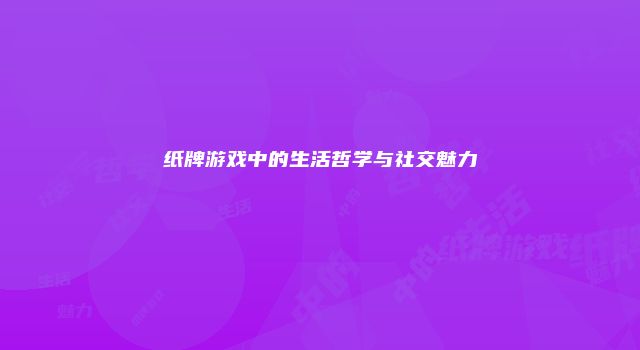 纸牌游戏中的生活哲学与社交魅力