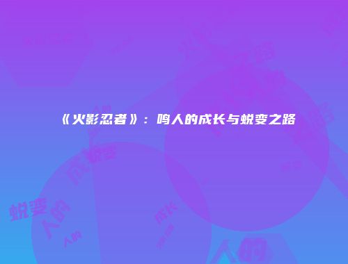 《火影忍者》：鸣人的成长与蜕变之路