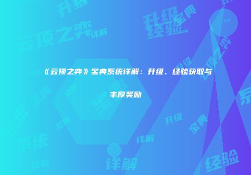 《云顶之弈》宝典系统详解：升级、经验获取与丰厚奖励