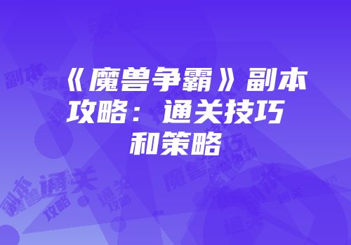 《魔兽争霸》副本攻略：通关技巧和策略