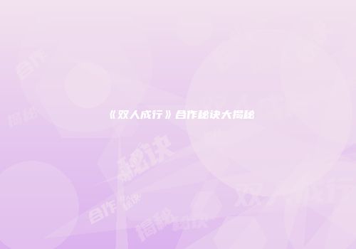 《双人成行》合作秘诀大揭秘