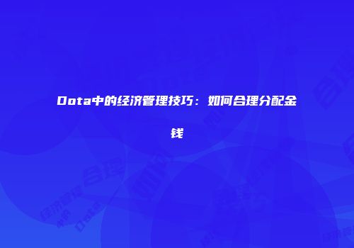Dota中的经济管理技巧：如何合理分配金钱