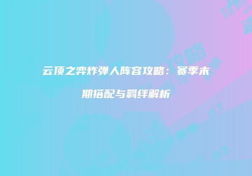 云顶之弈炸弹人阵容攻略：赛季末期搭配与羁绊解析