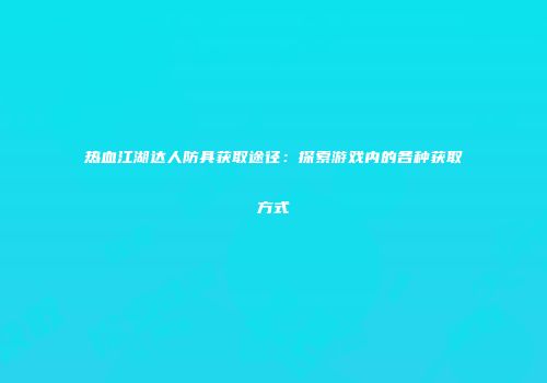 热血江湖达人防具获取途径：探索游戏内的各种获取方式