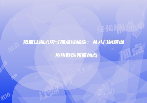 热血江湖武功弓加点经验谈：从入门到精通一步步教你如何加点
