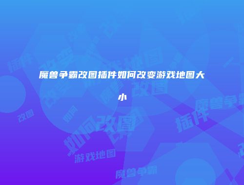 魔兽争霸改图插件如何改变游戏地图大小