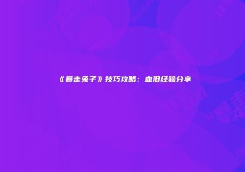 《暴走兔子》技巧攻略：血泪经验分享