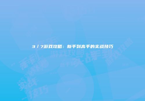 3／7游戏攻略：新手到高手的实战技巧