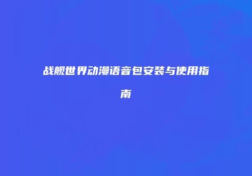 战舰世界动漫语音包安装与使用指南
