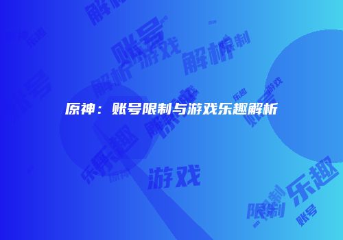 原神：账号限制与游戏乐趣解析