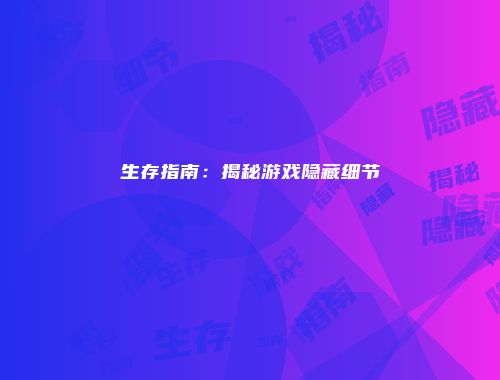 生存指南：揭秘游戏隐藏细节