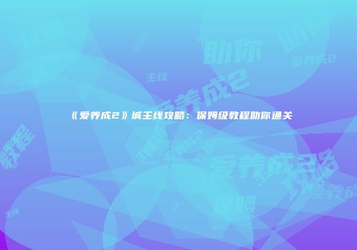 《爱养成2》城主线攻略：保姆级教程助你通关