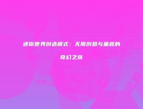 迷你世界创造模式：无限创意与童趣的奇幻之旅