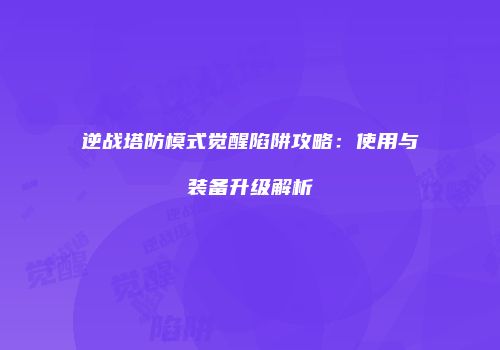 逆战塔防模式觉醒陷阱攻略：使用与装备升级解析