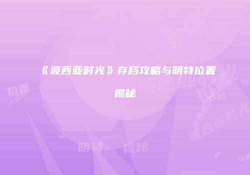 《波西亚时光》存档攻略与明特位置揭秘