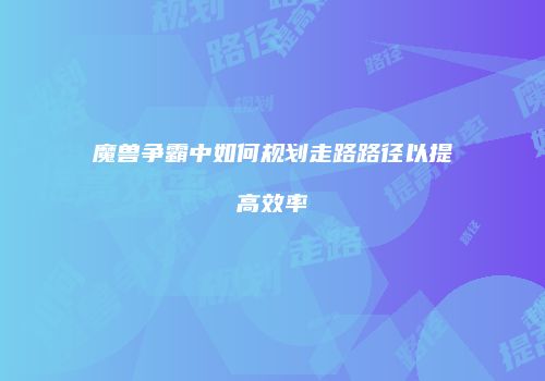 魔兽争霸中如何规划走路路径以提高效率
