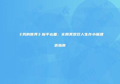 《我的世界》新手必备：实用美观双人生存小屋建造指南