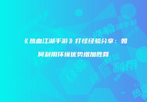 《热血江湖手游》打怪经验分享：如何利用环境优势增加胜算