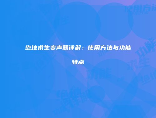 绝地求生变声器详解：使用方法与功能特点