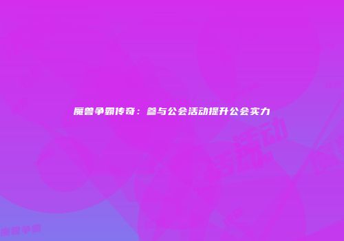 魔兽争霸传奇：参与公会活动提升公会实力