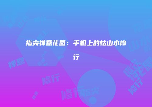 指尖禅意花园：手机上的枯山水修行