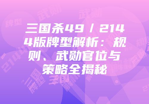 三国杀49／2144版牌型解析：规则、武勋官位与策略全揭秘