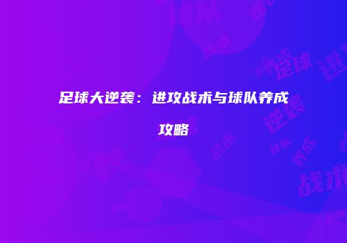 足球大逆袭：进攻战术与球队养成攻略