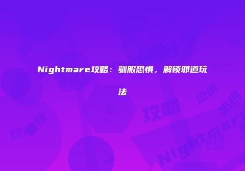 Nightmare攻略：驯服恐惧，解锁邪道玩法
