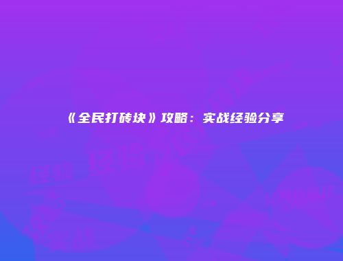 《全民打砖块》攻略：实战经验分享