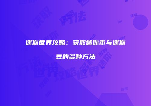 迷你世界攻略：获取迷你币与迷你豆的多种方法