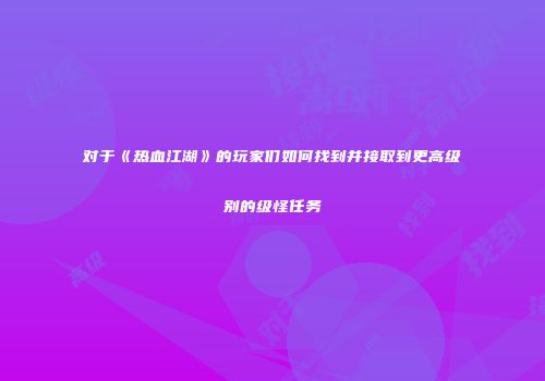 对于《热血江湖》的玩家们如何找到并接取到更高级别的级怪任务