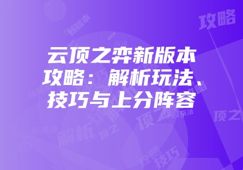 云顶之弈新版本攻略：解析玩法、技巧与上分阵容