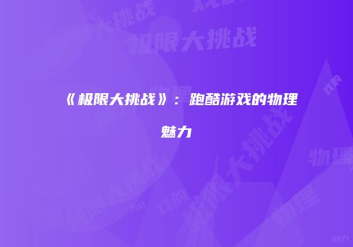 《极限大挑战》：跑酷游戏的物理魅力