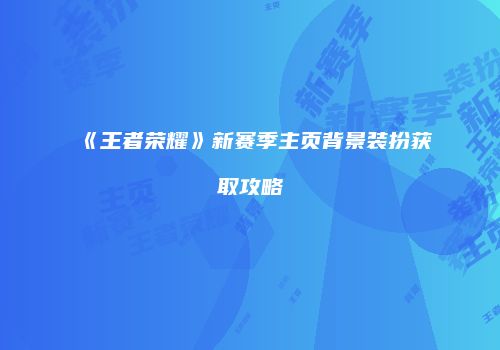 《王者荣耀》新赛季主页背景装扮获取攻略