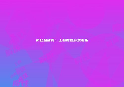 疯狂合体鸭：上瘾魔性游戏解析