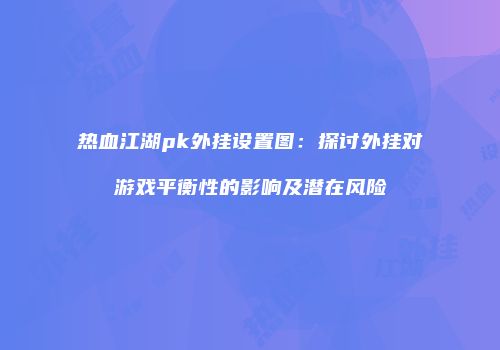 热血江湖pk外挂设置图：探讨外挂对游戏平衡性的影响及潜在风险
