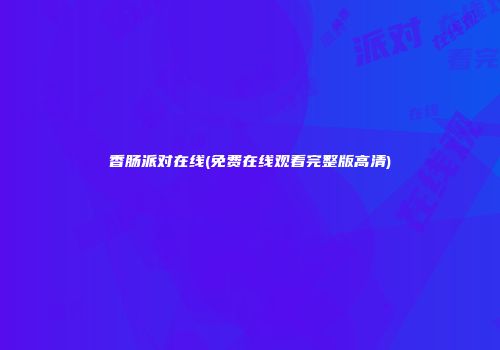 香肠派对在线(免费在线观看完整版高清)