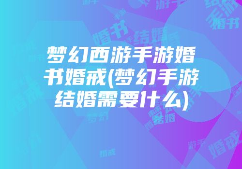 梦幻西游手游婚书婚戒(梦幻手游结婚需要什么)