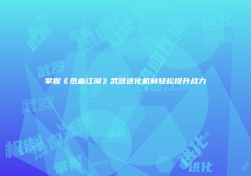 掌握《热血江湖》武器进化机制轻松提升战力