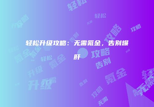轻松升级攻略：无需氪金，告别爆肝