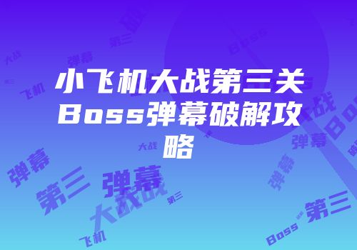 小飞机大战第三关Boss弹幕破解攻略