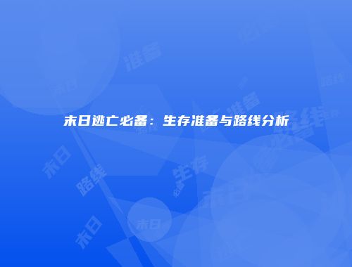 末日逃亡必备：生存准备与路线分析