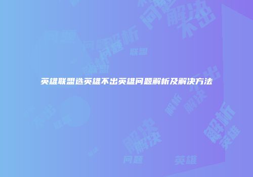 英雄联盟选英雄不出英雄问题解析及解决方法