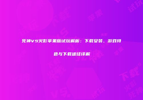 死神VS火影苹果版试玩解析：下载安装、游戏特色与下载途径详解